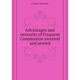 

Книга Advantages and necessity of Frequent Communion asserted and proved