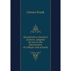 

Книга Quantitative chemical analysis, adapted for use in the laboratories of colleges and schools. Clowes