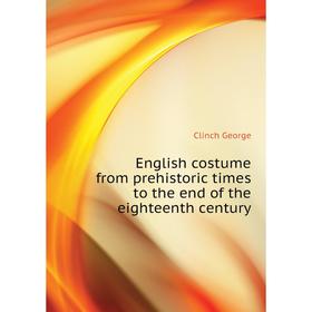 

Книга English costume from prehistoric times to the end of the eighteenth century