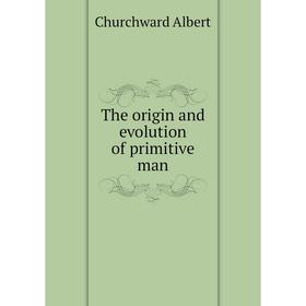

Книга The origin and evolution of primitive man