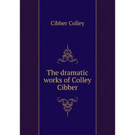 

Книга The dramatic works of Colley Cibber. Cibber Colley
