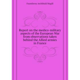 

Книга Report on the medico-military aspects of the European War from observations taken behind the Allied