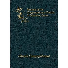 

Книга Manual of the Congregational Church in Seymour, Conn