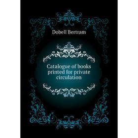 

Книга Catalogue of books printed for private circulation