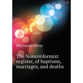 

Книга The Nonconformist register, of baptisms, marriages, and deaths