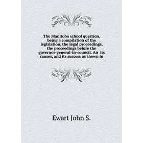 

Книга The Manitoba school question, being a compilation of the legislation, the legal proceedings, the proceedings before the governor-general-in-coun