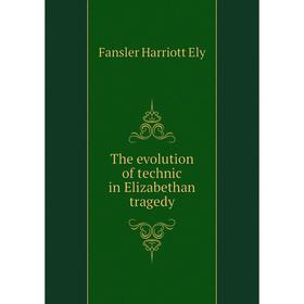 

Книга The evolution of technic in Elizabethan tragedy. Fansler Harriott Ely