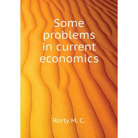 

Книга Some problems in current economics. Rorty M. C.