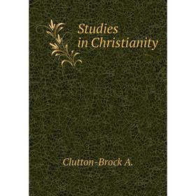 

Книга Studies in Christianity. Clutton-Brock A.