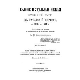 

Великие и удельные князья северной Руси в татарский период с 1238 по 1505 годов Том 1. А. В. Экземплярский