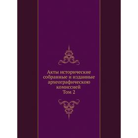 

Акты исторические, собранные и изданные археографическою комиссией. Том 2. Коллектив авторов