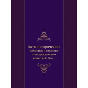 

Акты историческиесобранные и изданные археографическою комиссией. Том 1
