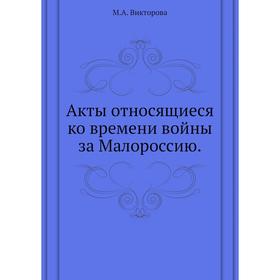 

Акты относящиеся ко времени войны за Малороссию. М. А. Викторова