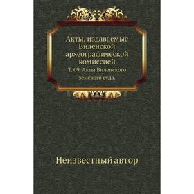 

Акты, издаваемые Виленской археографической комиссией. Том 09. Акты Виленского земского суда.