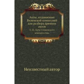 

Акты, издаваемые Виленской комиссией для разбора древних актов. Том 22. Акты Слонимского земского суда.