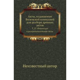 

Акты, издаваемые Виленской комиссией для разбора древних актов. Том 25. Инвентари и разграничительные акты.