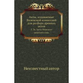 

Акты, издаваемые Виленской комиссией для разбора древних актов. Том 36. Акты Минского гродского суда.