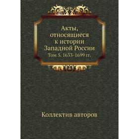 

Акты, относящиеся к истории Западной России. Том 5. 1633- 1699 годов Коллектив авторов