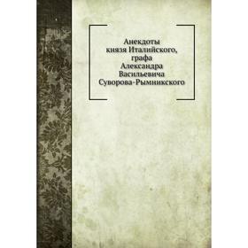 

Анекдоты князя Италийского графа Александра Васильевича Суворова-Рымникского. И. Зейдель