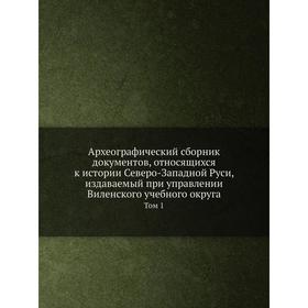 

Археографический сборник документов, относящихся к истории Северо-Западной Руси, издаваемый при управлении Виленского учебного округа. Том 1