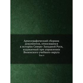 

Археографический сборник документов, относящихся к истории Северо-Западной Руси, издаваемый при управлении Виленского учебного округа. Том 4