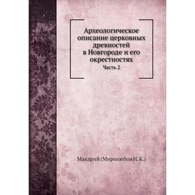 

Археологическое описание церковных древностей в Новгороде и его окрестностях Часть 2. Н. К. Миролюбов