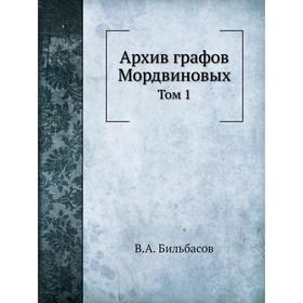 

Архив графов Мордвиновых. Том 1. В. А. Бильбасов