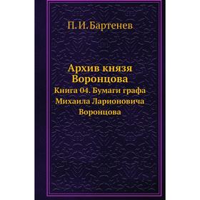 

Архив князя Воронцова Книга 04. Бумаги графа Михаила Ларионовича Воронцова. П. И. Бартенев