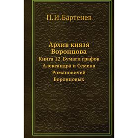 

Архив князя Воронцова Книга 12. Бумаги графов Александра и Семена Романовичей Воронцовых. П. И. Бартенев