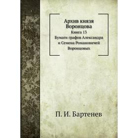 

Архив князя Воронцова Книга 13. Бумаги графов Александра и Семена Воронцовых. П. И. Бартенев