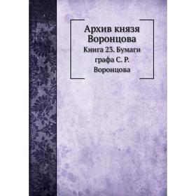 

Архив князя Воронцова Книга 23. Бумаги графа С. Р. Воронцова. П. И. Бартенев