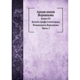 

Архив князя Воронцова Книга 5. Бумаги графа Александра Романовича Воронцова Часть 1. П. И. Бартенев