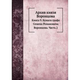 

Архив князя Воронцова Книга 9. Бумаги графа Семена Романовича Воронцова Часть 2. П. И. Бартенев