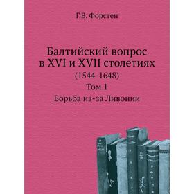 

Балтийский вопрос в XVI и XVII столетиях (1544- 1648). Том 1. Борьба из-за Ливонии Г. В. Форстен