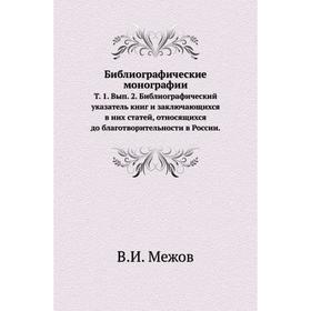 

Библиографические монографии. Том 1. Выпуск 2. Библиографический указатель книг и заключающихся в них статей, относящихся до благотворительности в Рос