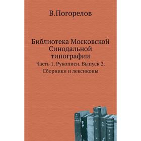 

Библиотека Московской Синодальной типографии Часть 1. Рукописи. Выпуск 2. Сборники и лексиконы. В. Погорелов