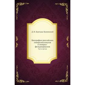 

Биографии российских генералиссимусов и генерал-фельдмаршалов Часть третья. Д. Н. Бантыш-Каменский
