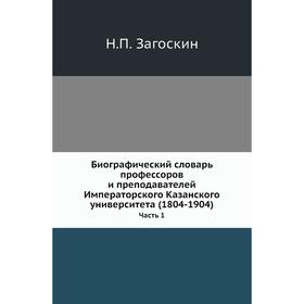 

Биографический словарь профессоров и преподавателей Императорского Казанского университета (1804- 1904) Часть 1. Н. П. Загоскин