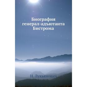 

Биография генерал-адъютанта Бистрома. Н. Лукьянович