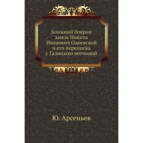 

Ближний боярин князь Никита Иванович Одоевской и его переписка с Галицкою вотчиной. Ю. Арсеньев