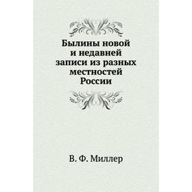 

Былины новой и недавней записи из разных местностей России. В. Ф. Миллер