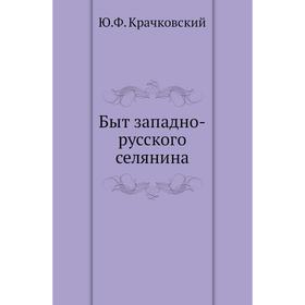 

Быт западно-русского селянина. Ю. Ф. Крачковский