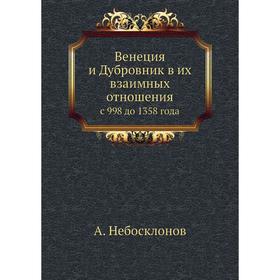 

Венеция и Дубровник в их взаимных отношенияхс 998 до 1358 года. А. Небосклонов