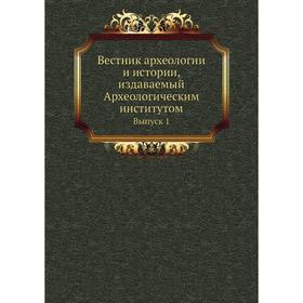

Вестник археологии и истории, издаваемый Археологическим институ. Том Выпуск 1