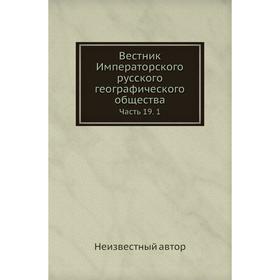 

Вестник Императорского русского географического общества Часть 19. 1