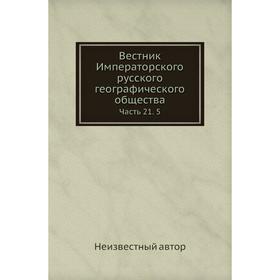 

Вестник Императорского русского географического общества Часть 21. 5