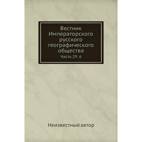 

Вестник Императорского русского географического общества Часть 29. 6