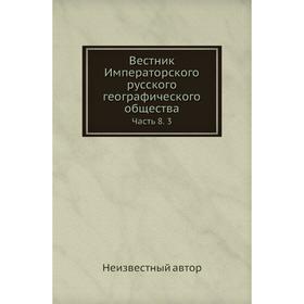 

Вестник Императорского русского географического общества Часть 8. 3