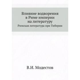 

Влияние водворения в Риме империи на литературу. Римская литература при Тиберии. В. И. Модестов