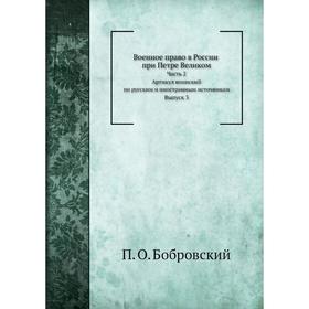 

Военное право в России при Петре Великом Часть 2. Артикул воинский. П. О. Бобровский